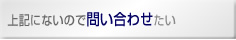 上記にないので問い合わせたい